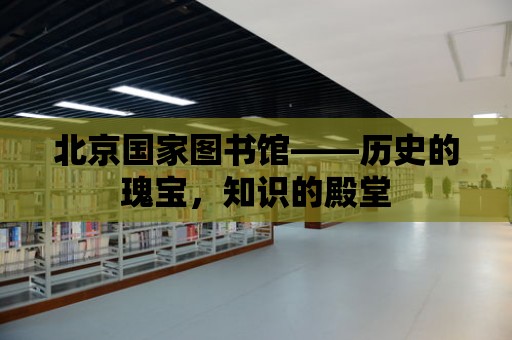 北京國家圖書館——歷史的瑰寶，知識的殿堂