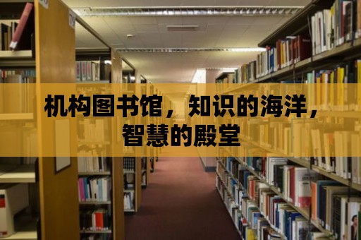 機構圖書館，知識的海洋，智慧的殿堂