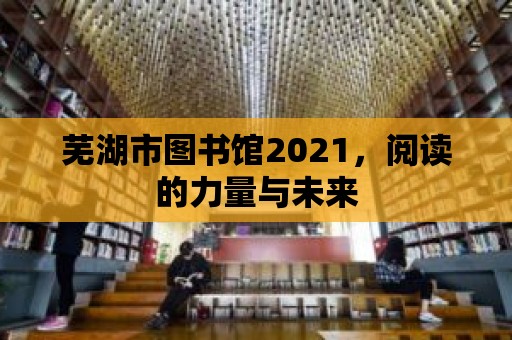 蕪湖市圖書館2021，閱讀的力量與未來