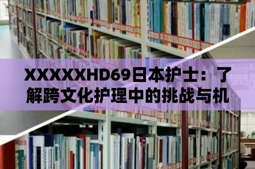 XXXXXHD69日本護士：了解跨文化護理中的挑戰與機遇