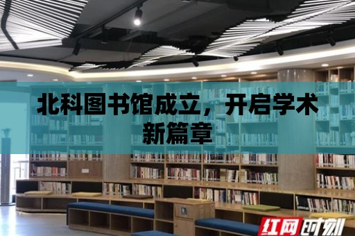 北科圖書館成立，開啟學術新篇章