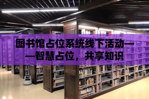 圖書館占位系統(tǒng)線下活動——智慧占位，共享知識