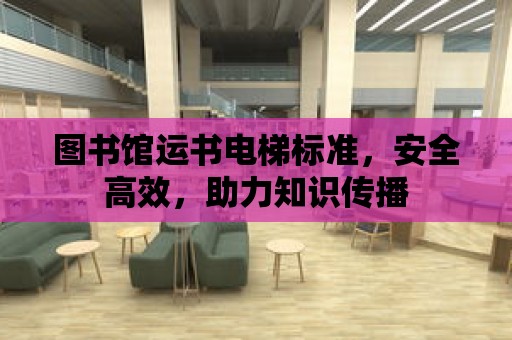 圖書館運書電梯標準，安全高效，助力知識傳播