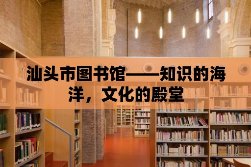 汕頭市圖書館——知識的海洋，文化的殿堂