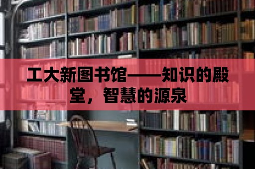 工大新圖書館——知識的殿堂，智慧的源泉