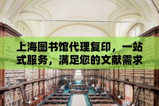 上海圖書館代理復印，一站式服務，滿足您的文獻需求