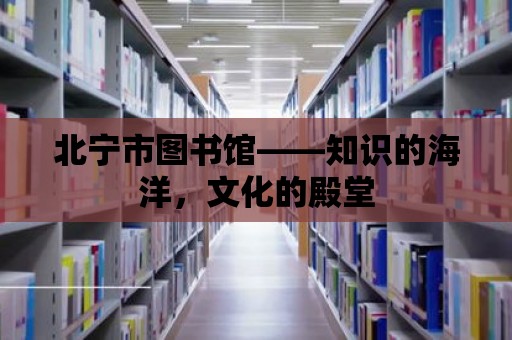 北寧市圖書館——知識(shí)的海洋，文化的殿堂