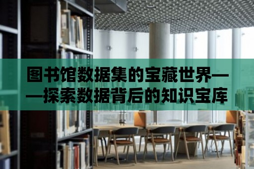 圖書館數據集的寶藏世界——探索數據背后的知識寶庫