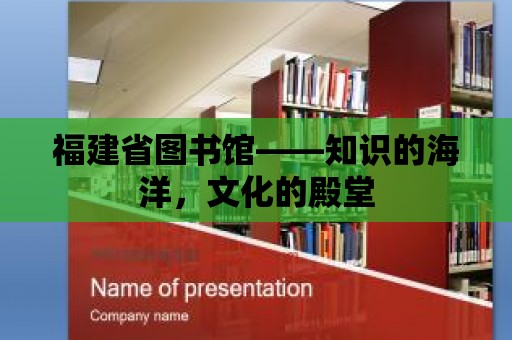 福建省圖書館——知識的海洋，文化的殿堂