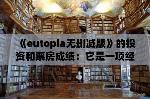 《eutopia無刪減版》的投資和票房成績：它是一項經濟成功還是失望？