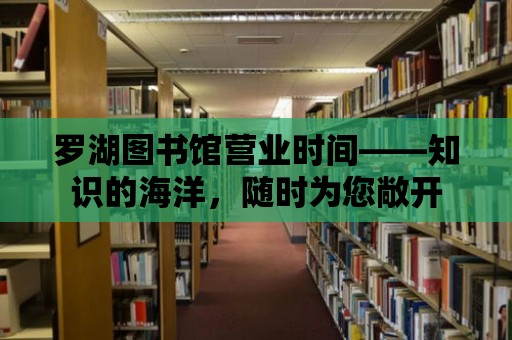 羅湖圖書館營業(yè)時間——知識的海洋，隨時為您敞開