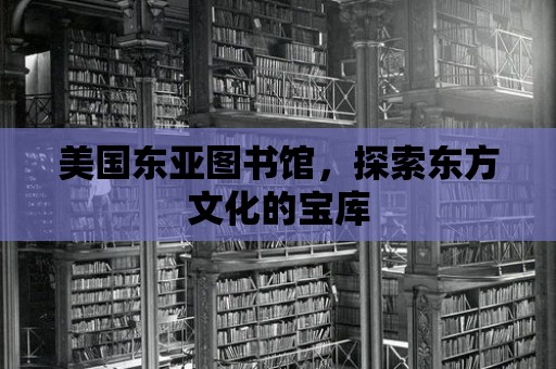 美國東亞圖書館，探索東方文化的寶庫