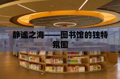 靜謐之海——圖書館的獨特氛圍