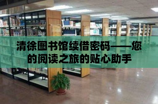 清徐圖書館續(xù)借密碼——您的閱讀之旅的貼心助手