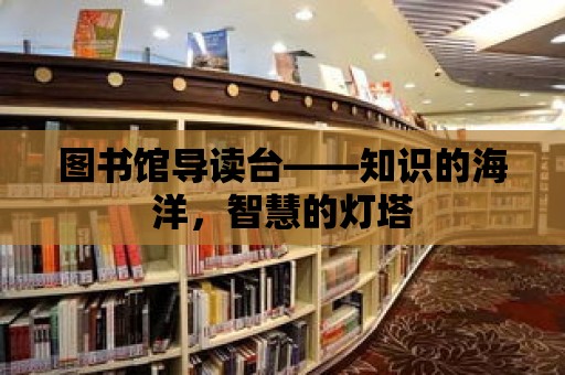 圖書館導讀臺——知識的海洋，智慧的燈塔