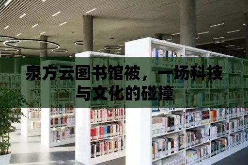 泉方云圖書館被，一場科技與文化的碰撞