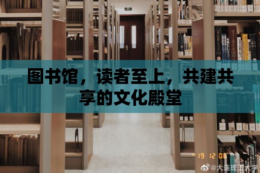 圖書館，讀者至上，共建共享的文化殿堂