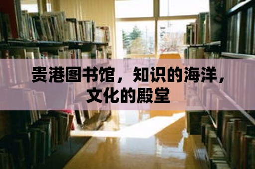 貴港圖書館，知識的海洋，文化的殿堂