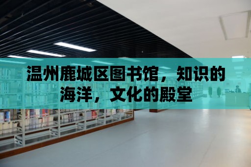 溫州鹿城區圖書館，知識的海洋，文化的殿堂