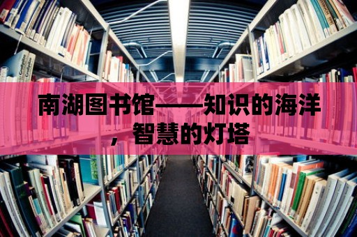 南湖圖書館——知識的海洋，智慧的燈塔