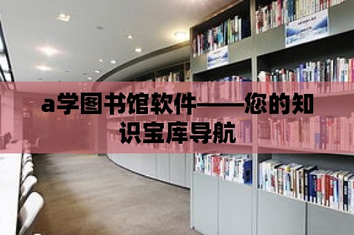 a學圖書館軟件——您的知識寶庫導航