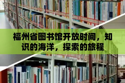 福州省圖書館開放時間，知識的海洋，探索的旅程