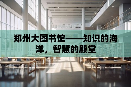 鄭州大圖書館——知識的海洋，智慧的殿堂