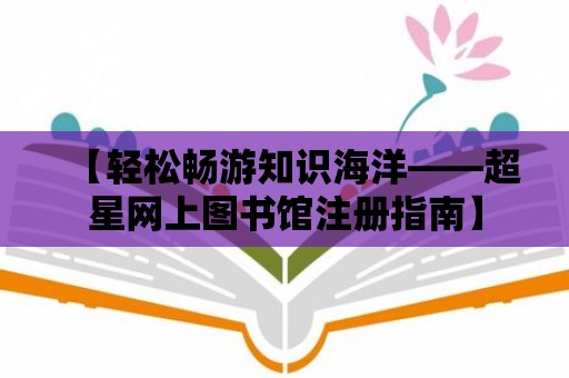 【輕松暢游知識海洋——超星網上圖書館注冊指南】