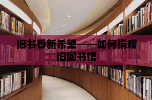 舊書香新希望——如何捐贈(zèng)舊圖書館