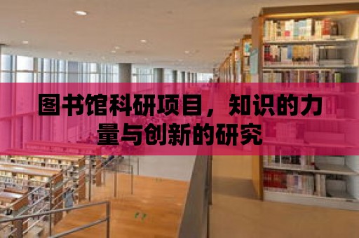 圖書館科研項目，知識的力量與創新的研究