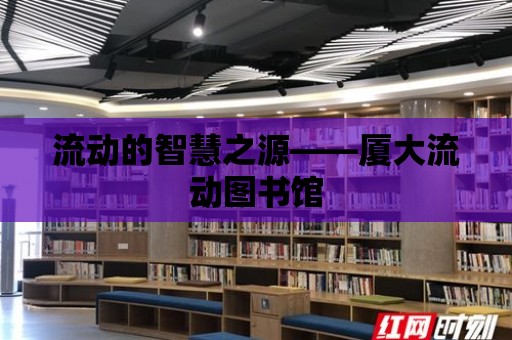 流動的智慧之源——廈大流動圖書館