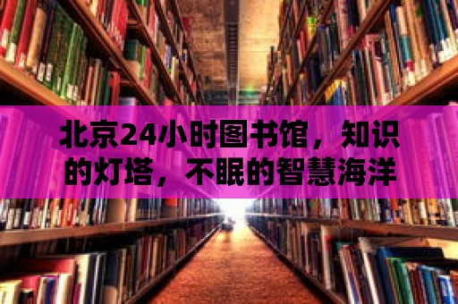 北京24小時圖書館，知識的燈塔，不眠的智慧海洋