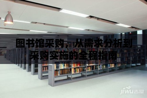 圖書館采購，從需求分析到采購實施的全程指南