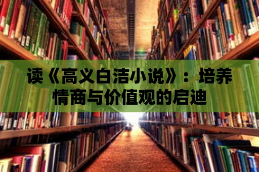 讀《高義白潔小說》：培養(yǎng)情商與價值觀的啟迪