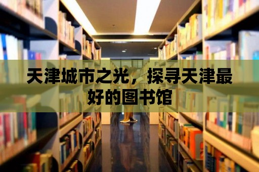 天津城市之光，探尋天津最好的圖書(shū)館