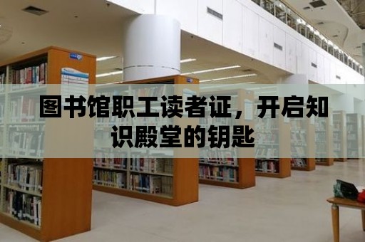 圖書館職工讀者證，開啟知識殿堂的鑰匙