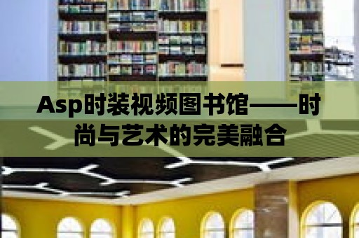 Asp時裝視頻圖書館——時尚與藝術的完美融合