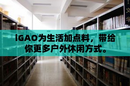 iGAO為生活加點料，帶給你更多戶外休閑方式。