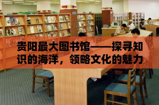 貴陽最大圖書館——探尋知識的海洋，領略文化的魅力