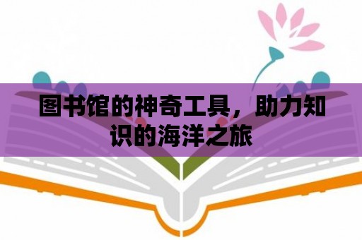 圖書館的神奇工具，助力知識的海洋之旅