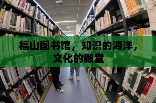 福山圖書館，知識的海洋，文化的殿堂