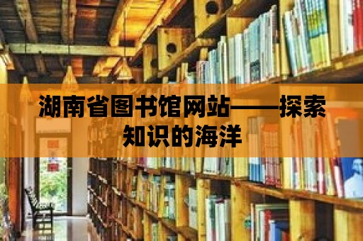 湖南省圖書館網站——探索知識的海洋