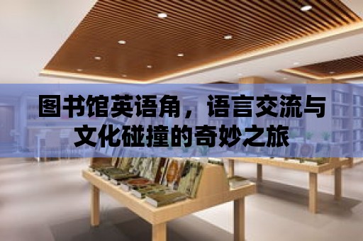 圖書館英語角，語言交流與文化碰撞的奇妙之旅