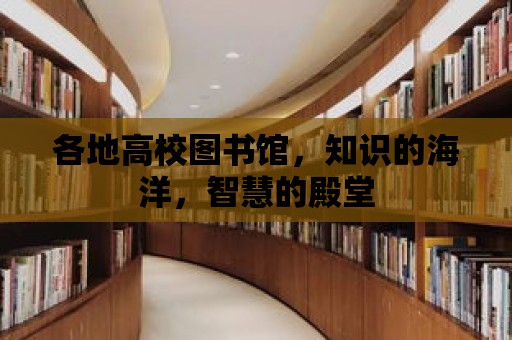 各地高校圖書館，知識的海洋，智慧的殿堂