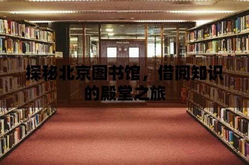 探秘北京圖書館，借閱知識的殿堂之旅