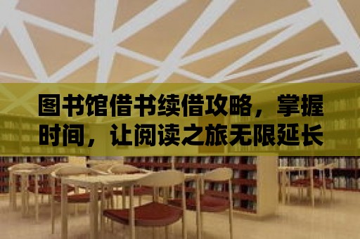 圖書館借書續(xù)借攻略，掌握時間，讓閱讀之旅無限延長