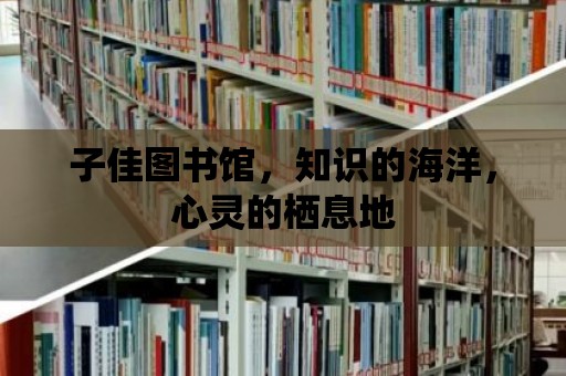 子佳圖書館，知識的海洋，心靈的棲息地