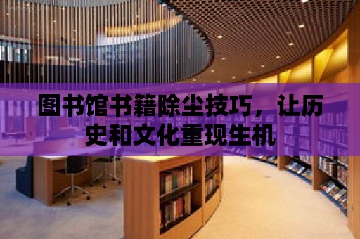 圖書館書籍除塵技巧，讓歷史和文化重現生機