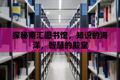 探秘南匯圖書館，知識的海洋，智慧的殿堂