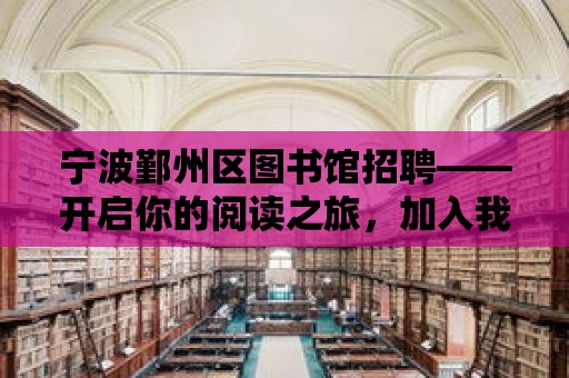 寧波鄞州區圖書館招聘——開啟你的閱讀之旅，加入我們的大家庭！